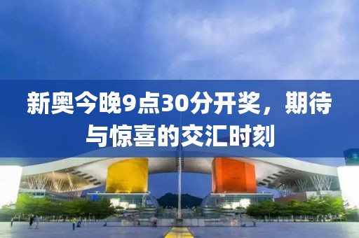 新奥今晚9点30分开奖，期待与惊喜的交汇时刻