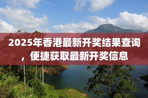 2025年香港最新开奖结果查询，便捷获取最新开奖信息