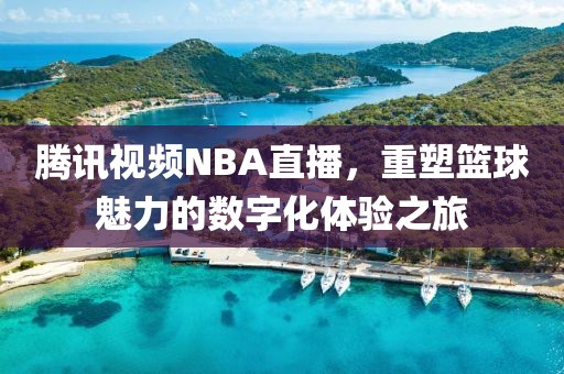 腾讯视频NBA直播，重塑篮球魅力的数字化体验之旅