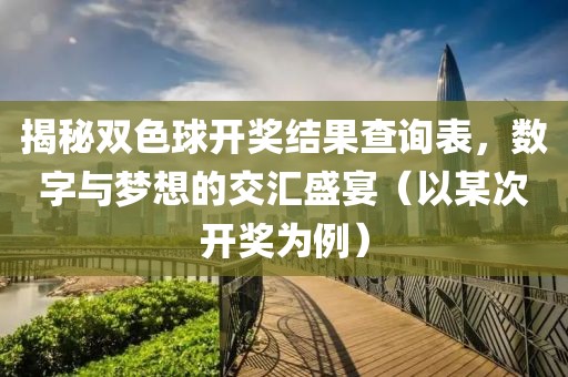 揭秘双色球开奖结果查询表，数字与梦想的交汇盛宴（以某次开奖为例）