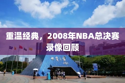 重温经典，2008年NBA总决赛录像回顾