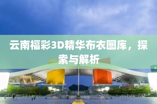 云南福彩3D精华布衣图库，探索与解析