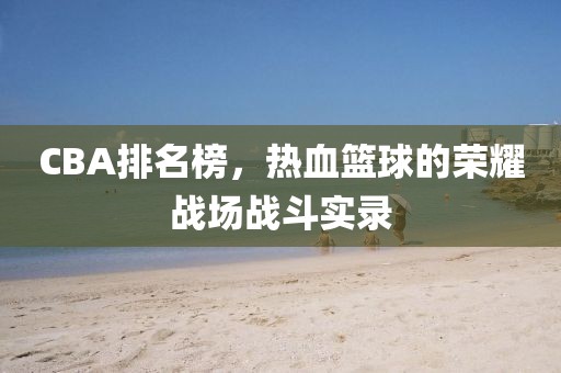 CBA排名榜，热血篮球的荣耀战场战斗实录