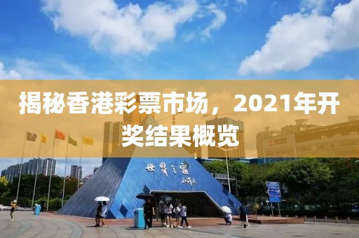 揭秘香港彩票市场，2021年开奖结果概览