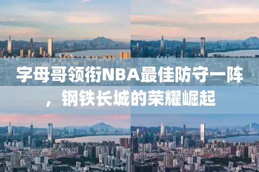 字母哥领衔NBA最佳防守一阵，钢铁长城的荣耀崛起