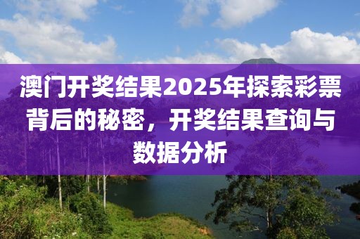 澳门开奖结果2025年探索彩票背后的秘密，开奖结果查询与数据分析