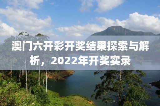 澳门六开彩开奖结果探索与解析，2022年开奖实录