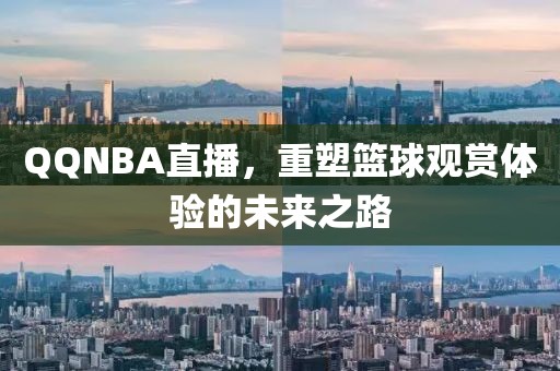 QQNBA直播，重塑篮球观赏体验的未来之路