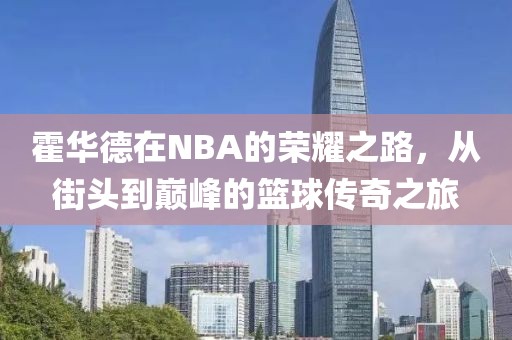 霍华德在NBA的荣耀之路，从街头到巅峰的篮球传奇之旅