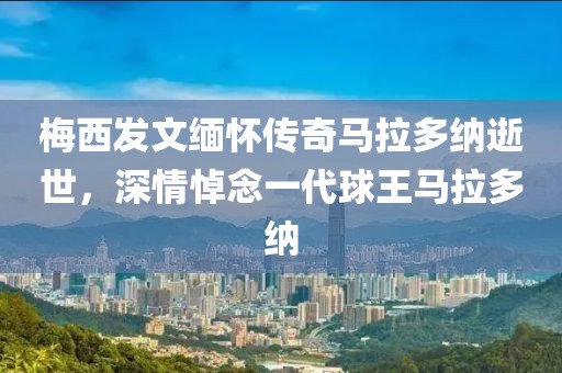 梅西发文缅怀传奇马拉多纳逝世，深情悼念一代球王马拉多纳